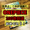 世界よ、これが漫画だ。「ワンピース」コミックス100巻到達！なので、ちょっと記事を書いてみた。