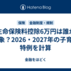 生命保険料控除6万円は誰が対象？2026・2027年の子育て特例を計算