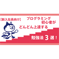 【新入社員向け】プログラミング初心者がどんどん上達する勉強法3選！