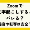 【2025年最新】Zoomで文字起こしするとバレる？録音や転写は安全？全部まるっと解説！