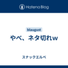 やべ、ネタ切れｗ