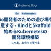 Go開発者のための遊び場を用意する - KindとSkaffoldで始めるKubernetesの開発環境構築