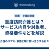 重度訪問介護とは？サービス内容や対象者、資格要件などを解説