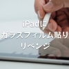 iPadにガラスフィルム貼りリベンジ