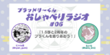 ブラッドリーくんおしゃべりラジオ#06 「1.5部と2周年のブラくんを語りあおう！」