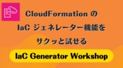 CloudFormation の IaC ジェネレーター機能をサクッと試せる「IaC Generator Workshop」