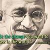 'Be the change you want to see in the world.' — Mahatma Gandhi