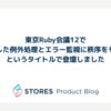 東京Ruby会議12で「混沌とした例外処理とエラー監視に秩序をもたらす」というタイトルで登壇しました