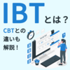 【初心者向け】IBTとは？CBTとの違いも解説！