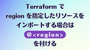Terraform で region を指定したリソースをインポートする場合は @<region> を付ける