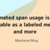 Estimated span usage is now available as a labeled metric, and more
