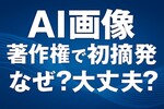 AI画像に著作権で全国初摘発｜なぜ認められた？使っても大丈夫？