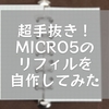 超手抜き！MICRO5のリフィルを自作してみた