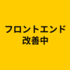フロントエンドの改善、継続中です