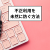 クレジットカードの不正利用を未然に防ぐ方法