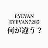 【何が違う？】EYEVAN（アイヴァン）とEYEVAN7285の違いとは？両者の特性を知って最良の選択をしよう