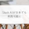 Slack AIが日本でも利用可能に 稗田利明