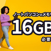 ノートパソコンのメモリは16GB必要？後悔しない選び方とおすすめ製品を紹介