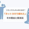 【ホットヨガで疲れた】その理由と解消法「リラックスしたいのになぜ？」