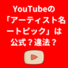 YouTubeの「アーティスト名ートピック」は公式？違法？