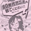 ８０年代アニメを観てください！！