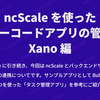 ncScale を使ったノーコードアプリの管理 Xano 編