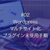 #2プラグイン無しでWordpressのマルチサイト化「導入実装マニュアル・XSERVERでの手順例あり」