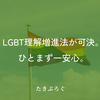 LGBT理解増進法が可決。ひとまず一安心。