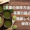 【茶葉の保存方法】茶葉の弱点と美味しく楽しむ保存方法