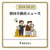 【韓国不動産ニュース】2024.09.20 外国人観光客が10倍急増…ソウルの宿泊施設不足で生活型宿泊施設にも利益流れる // 「6億台で新築の大規模団地に住んでみる？」…優良立地なのに破格のチョンセが出ているアパートの正体