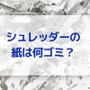 シュレッダーにかけた紙は何ゴミ？