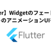 【Flutter】Widgetのフェードイン・アウトのアニメーションUIを作る