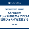 Chromeのファイル参照ダイアログの初期フォルダを変更する