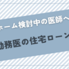 マイホーム検討中の勤務医は必見！医師の住宅ローン事情とは