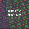 【空売り（からうり）の仕組み】株式投資で株価が下がり続けても利益は出せる