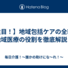 【注目！】地域包括ケアの全貌！地域医療の役割を徹底解説！