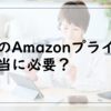 そのAmazonプライム本当に必要？使う時だけ契約すれば損することはない