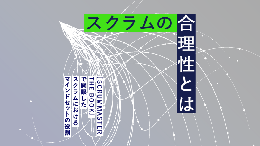 失敗体験を突き詰めてたどり着いたスクラムの合理性 ─ 今井健男さんのはじめてのアジャイル