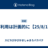ご利用は計画的に【25/8/1】