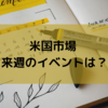 米国市場 来週のイベントは？