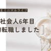 社会人6年目にして初転職しました…！