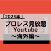 2023年プロレス見放題のYouTubeまとめ〜海外編〜