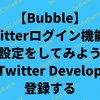 【Bubble】Twitterログイン機能の設定をしてみよう　１、Twitter Developerに登録する
