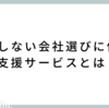 第二新卒が“後悔しない会社選び”をするために使える支援サービスとは？