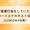 破壊行為した愛のハイエナのホストは誰?CLUBGOゆの社長⁉