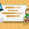 【動画変換ソフト】VideoSolo究極動画変換をレビュー【編集機能付き】