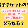 【電子チケット】スマホを持っていない同行者とのライブ参加はどうなる？