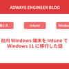 社内 Windows 端末を Intune で Windows 11 に移行した話