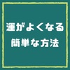 【運がよくなる簡単な方法】