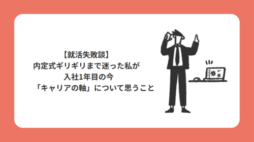  【就活失敗談】内定式ギリギリまで迷った私が、入社1年目の今「キャリアの軸」について思うこと